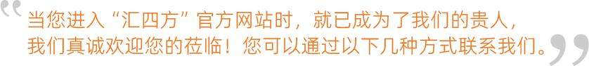 當(dāng)您進(jìn)入“匯四方”官方網(wǎng)站時(shí)，就已成為了我們的貴人，我們真誠(chéng)歡迎您的蒞臨！您可以通過(guò)以下幾種方式聯(lián)系我們